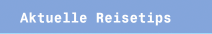 Aktuelle Reisetips